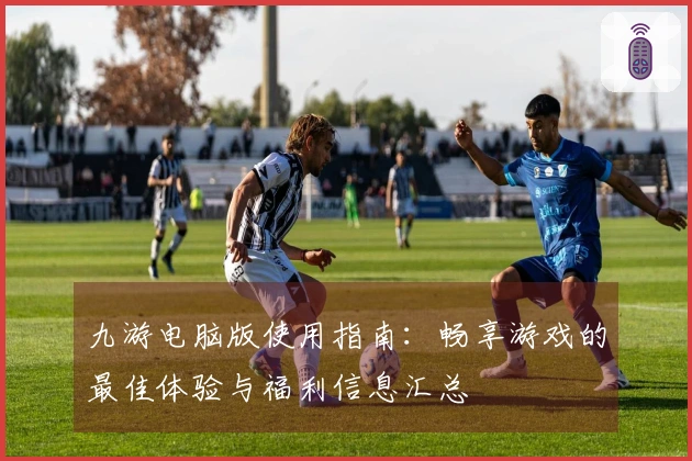 九游电脑版使用指南：畅享游戏的最佳体验与福利信息汇总