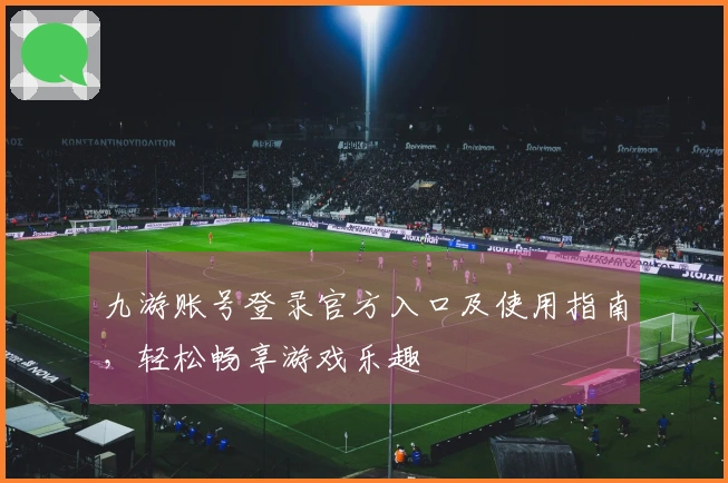 九游账号登录官方入口及使用指南，轻松畅享游戏乐趣