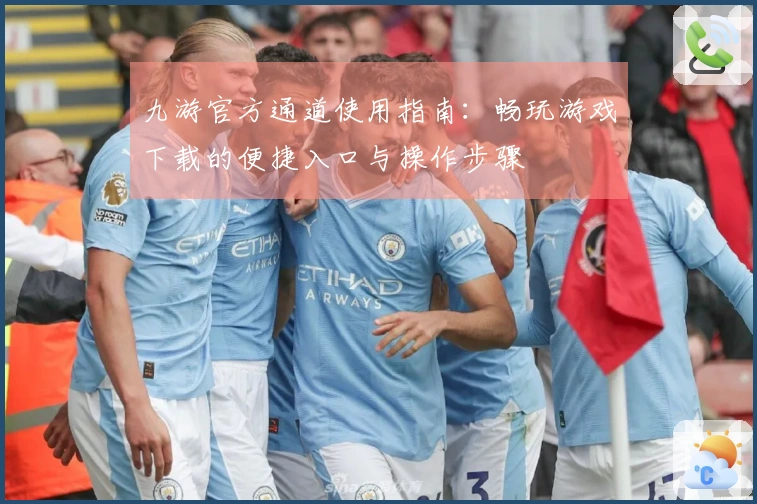 九游官方通道使用指南：畅玩游戏下载的便捷入口与操作步骤