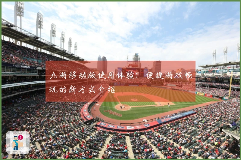 九游移动版使用体验：便捷游戏畅玩的新方式介绍