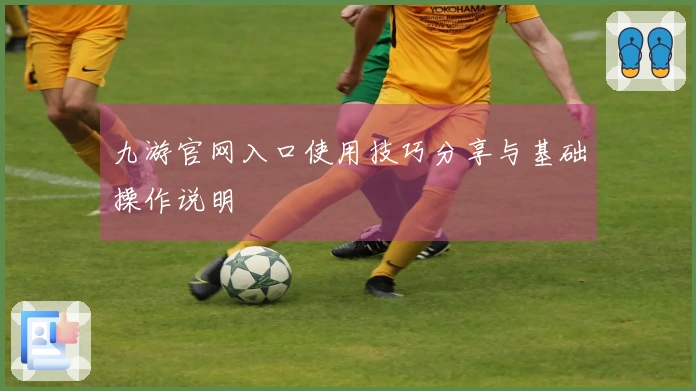 九游官网入口使用技巧分享与基础操作说明