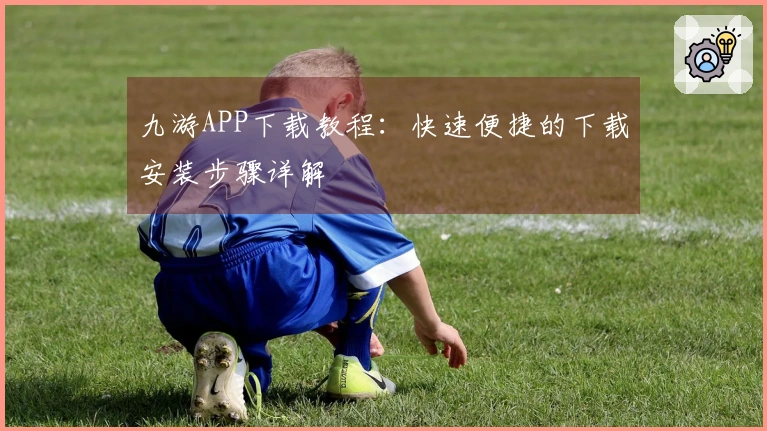 九游APP下载教程：快速便捷的下载安装步骤详解