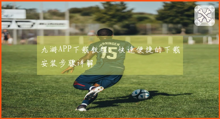 九游APP下载教程：快速便捷的下载安装步骤详解
