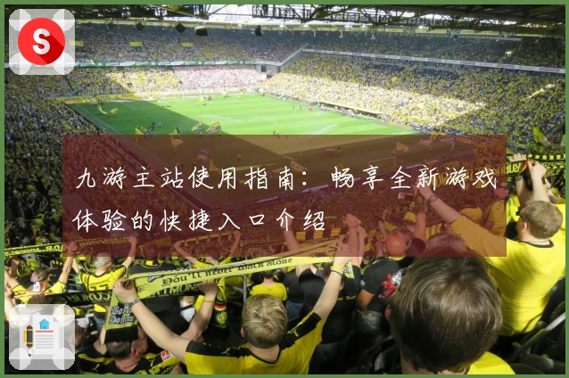 九游主站使用指南：畅享全新游戏体验的快捷入口介绍