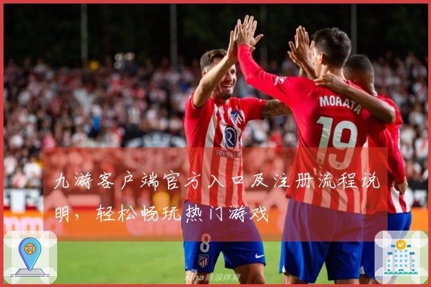 九游客户端官方入口及注册流程说明，轻松畅玩热门游戏