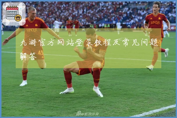 九游官方网站登录教程及常见问题解答