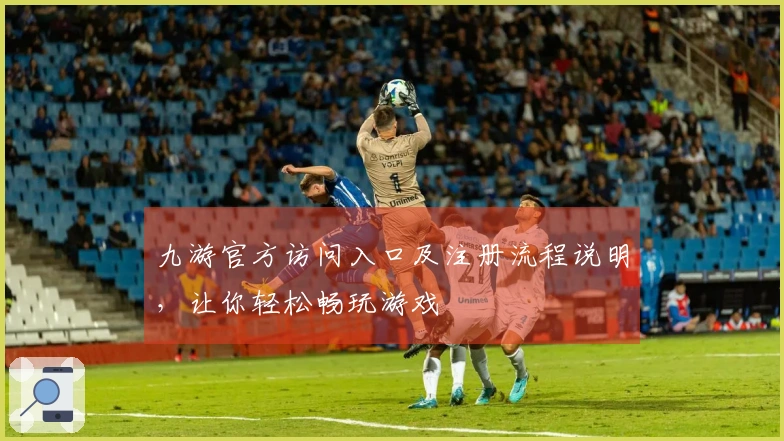 九游官方访问入口及注册流程说明，让你轻松畅玩游戏