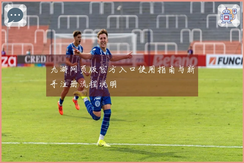 九游网页版官方入口使用指南与新手注册流程说明